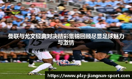 曼联与尤文经典对决精彩集锦回顾尽显足球魅力与激情