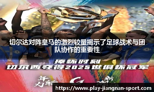 切尔达对阵皇马的激烈较量揭示了足球战术与团队协作的重要性
