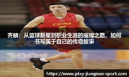 齐麟：从篮球新星到职业生涯的璀璨之路，如何书写属于自己的传奇故事